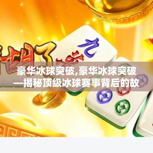 豪华冰球突破,豪华冰球突破—揭秘顶级冰球赛事背后的故事