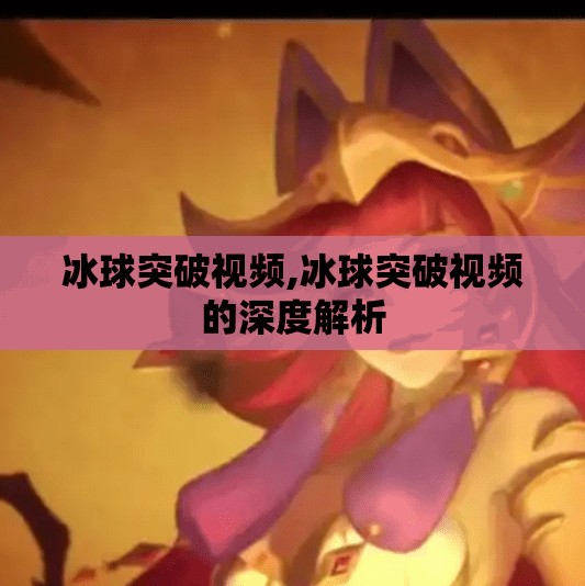 冰球突破视频,冰球突破视频的深度解析