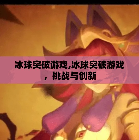 冰球突破游戏,冰球突破游戏，挑战与创新