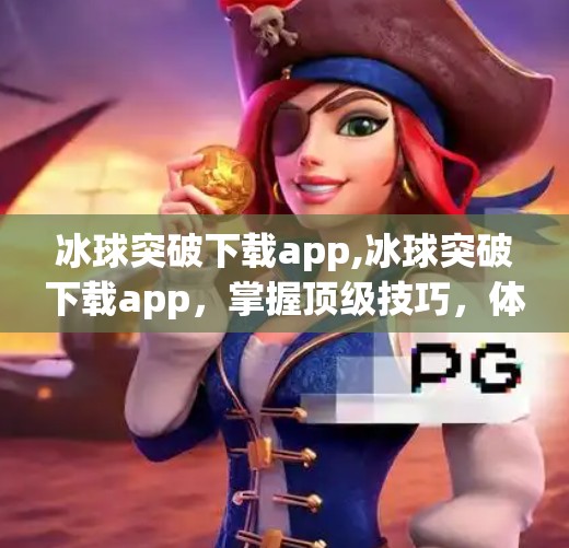 冰球突破下载app,冰球突破下载app，掌握顶级技巧，体验专业比赛