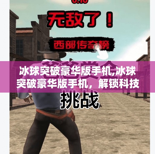 冰球突破豪华版手机,冰球突破豪华版手机，解锁科技与运动的完美结合
