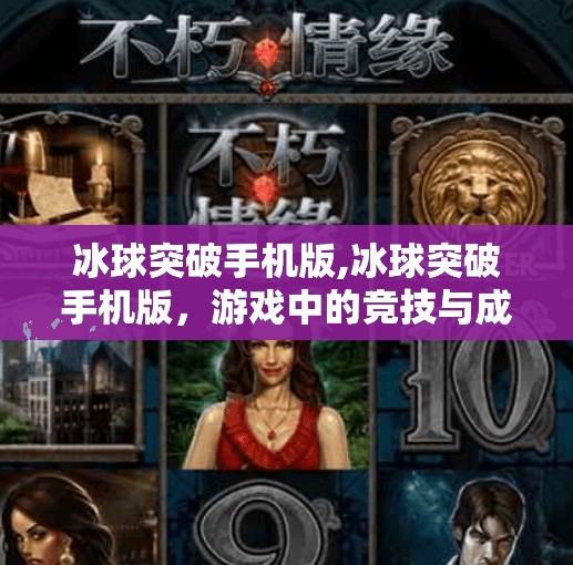冰球突破手机版,冰球突破手机版，游戏中的竞技与成长