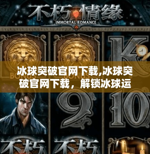 冰球突破官网下载,冰球突破官网下载，解锁冰球运动的全新视角