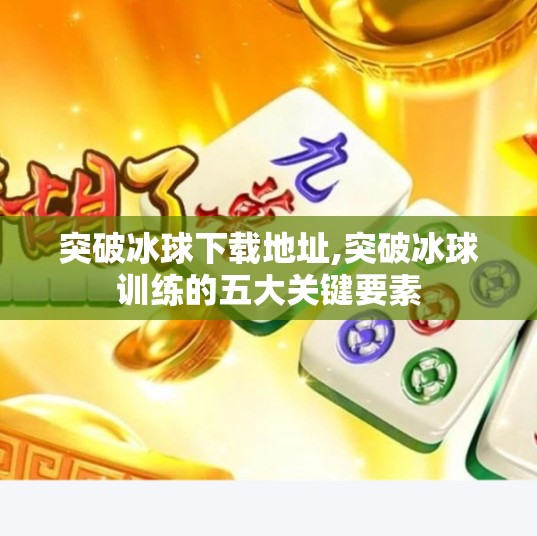 突破冰球下载地址,突破冰球训练的五大关键要素