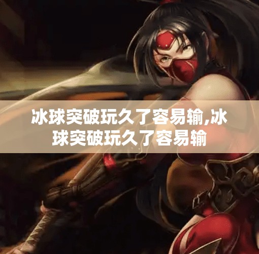 冰球突破玩久了容易输,冰球突破玩久了容易输