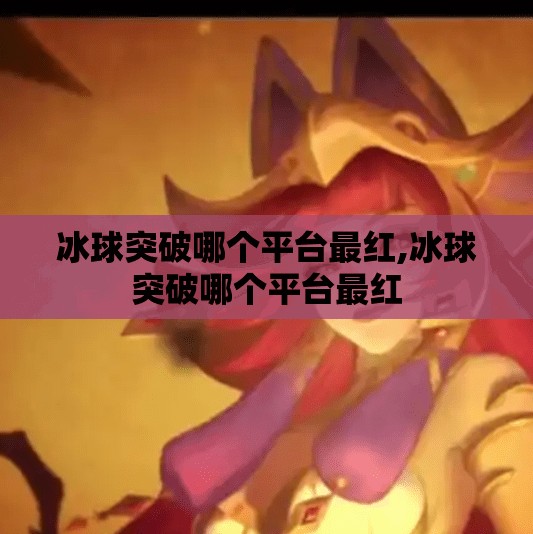 冰球突破哪个平台最红,冰球突破哪个平台最红