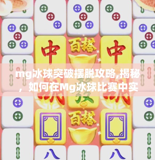 mg冰球突破摆脱攻略,揭秘，如何在Mg冰球比赛中实现突破与摆脱