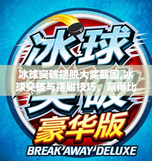 冰球突破摆脱大奖截图,冰球突破与摆脱技巧，赢得比赛的关键
