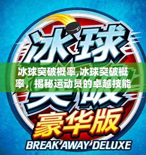 冰球突破概率,冰球突破概率，揭秘运动员的卓越技能