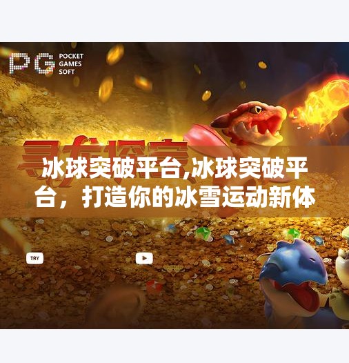 冰球突破平台,冰球突破平台，打造你的冰雪运动新体验