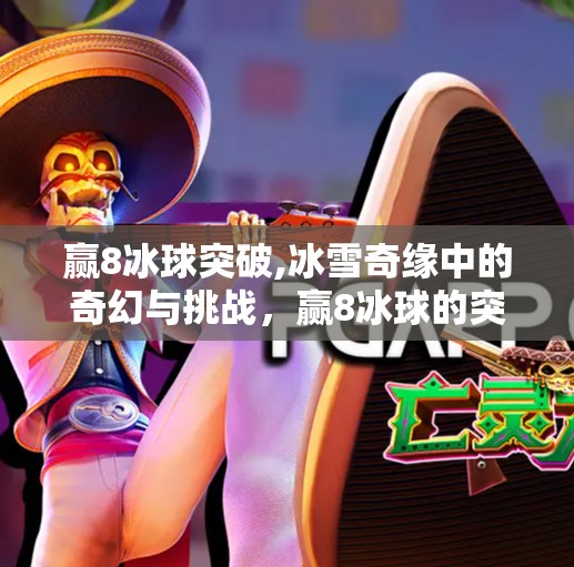 赢8冰球突破,冰雪奇缘中的奇幻与挑战，赢8冰球的突破之路