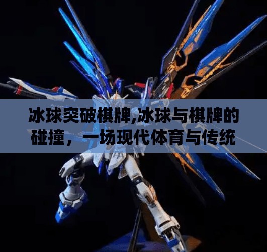 冰球突破棋牌,冰球与棋牌的碰撞，一场现代体育与传统智力游戏的对话