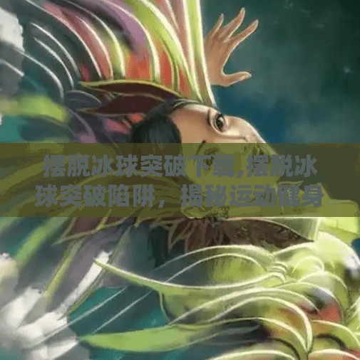 摆脱冰球突破下载,摆脱冰球突破陷阱，揭秘运动健身背后的真谛