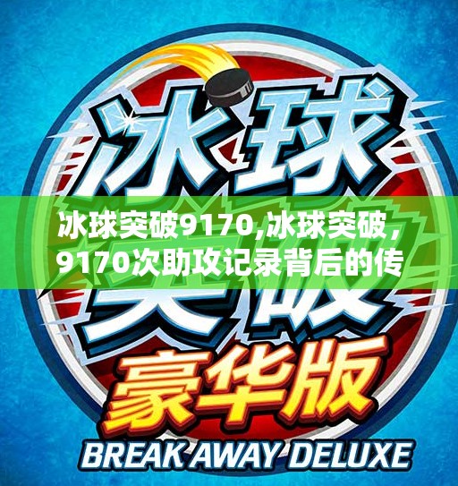 冰球突破9170,冰球突破，9170次助攻记录背后的传奇故事
