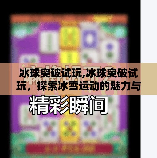 冰球突破试玩,冰球突破试玩，探索冰雪运动的魅力与挑战