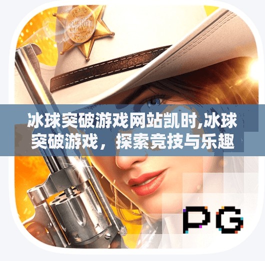 冰球突破游戏网站凯时,冰球突破游戏，探索竞技与乐趣的完美结合