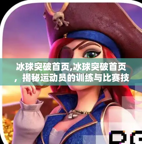 冰球突破首页,冰球突破首页，揭秘运动员的训练与比赛技巧