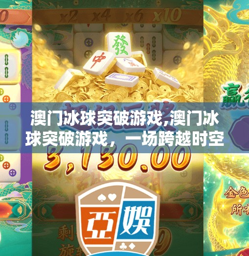 澳门冰球突破游戏,澳门冰球突破游戏，一场跨越时空的冰雪盛宴