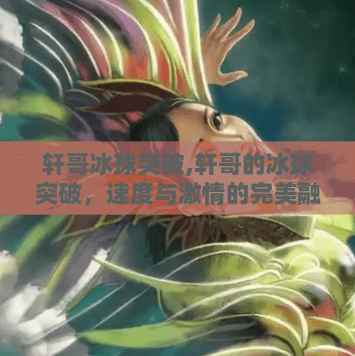 轩哥冰球突破,轩哥的冰球突破，速度与激情的完美融合