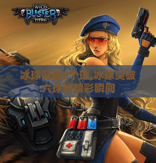 冰球突破6个球,冰球突破六球的精彩瞬间