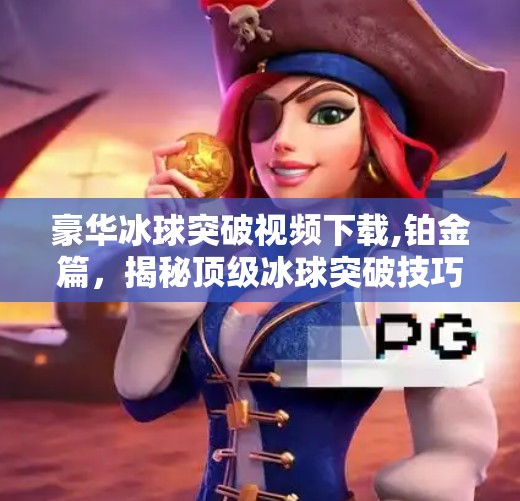 豪华冰球突破视频下载,铂金篇，揭秘顶级冰球突破技巧与背后故事
