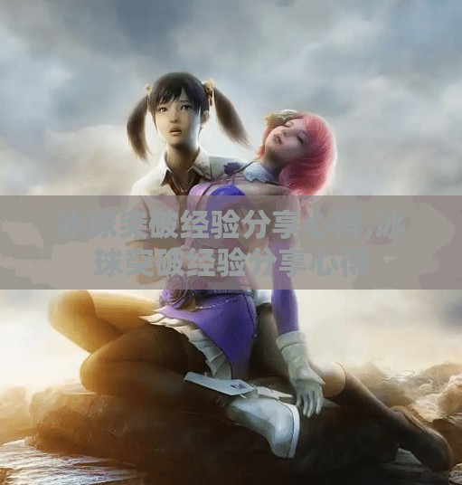 冰球突破经验分享心得,冰球突破经验分享心得