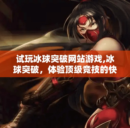 试玩冰球突破网站游戏,冰球突破，体验顶级竞技的快感与挑战
