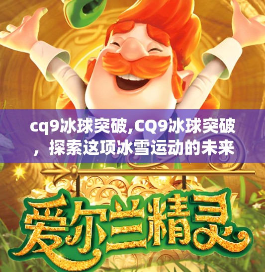 cq9冰球突破,CQ9冰球突破，探索这项冰雪运动的未来