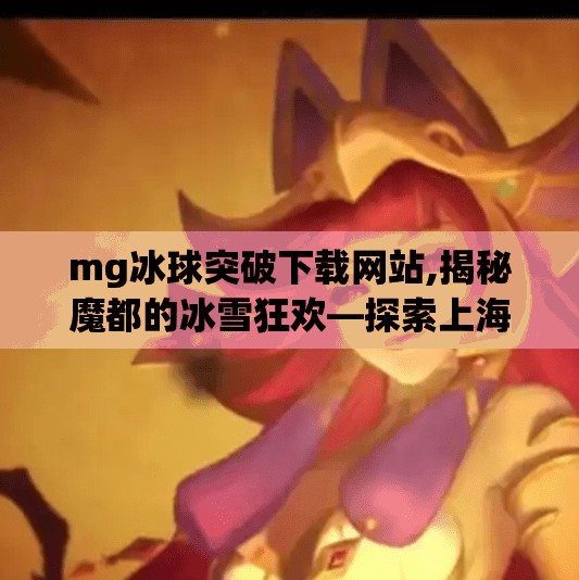 mg冰球突破下载网站,揭秘魔都的冰雪狂欢—探索上海冰球俱乐部的秘密