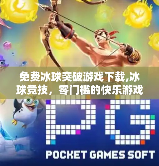 免费冰球突破游戏下载,冰球竞技，零门槛的快乐游戏与真实体验