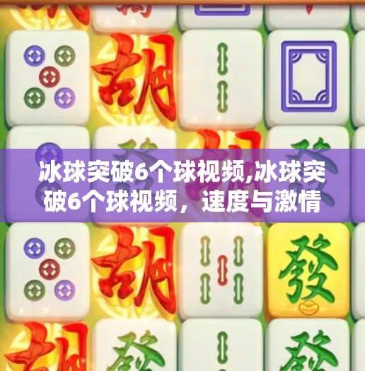 冰球突破6个球视频,冰球突破6个球视频，速度与激情的完美结合