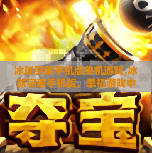冰球突破手机版单机游戏,冰球突破手机版，单机游戏中的独特魅力