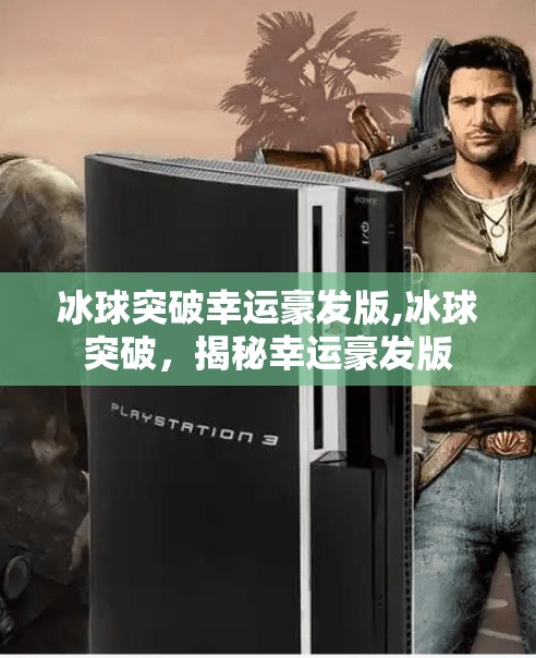 冰球突破幸运豪发版,冰球突破，揭秘幸运豪发版