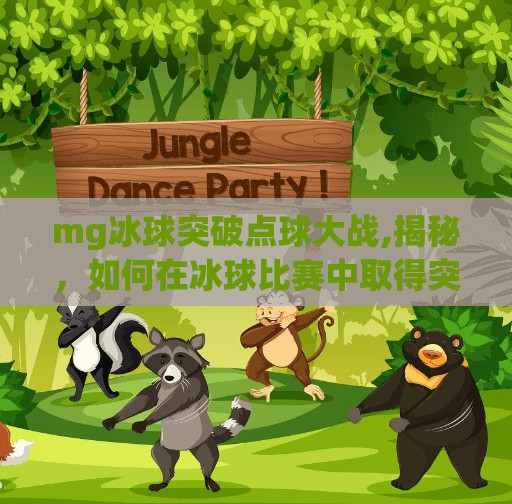 mg冰球突破点球大战,揭秘，如何在冰球比赛中取得突破