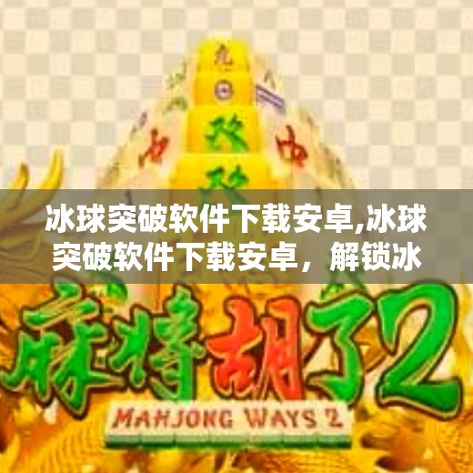 冰球突破软件下载安卓,冰球突破软件下载安卓，解锁冰雪运动新乐趣