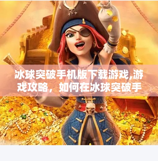 冰球突破手机版下载游戏,游戏攻略，如何在冰球突破手机版中取得成功