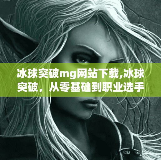 冰球突破mg网站下载,冰球突破，从零基础到职业选手的奇幻旅程
