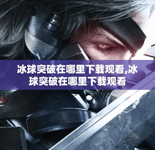 冰球突破在哪里下载观看,冰球突破在哪里下载观看