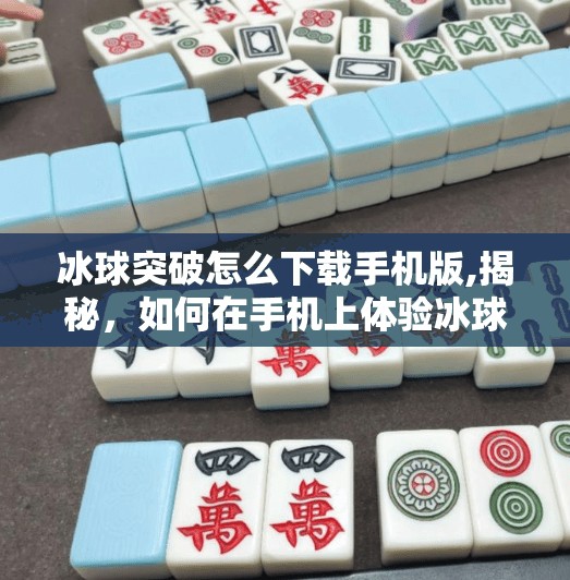 冰球突破怎么下载手机版,揭秘，如何在手机上体验冰球突破的乐趣