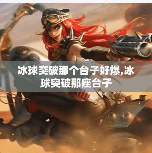冰球突破那个台子好爆,冰球突破那座台子