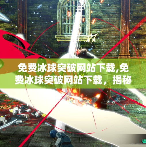 免费冰球突破网站下载,免费冰球突破网站下载，揭秘冰球技巧与策略