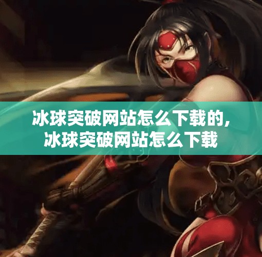 冰球突破网站怎么下载的,冰球突破网站怎么下载