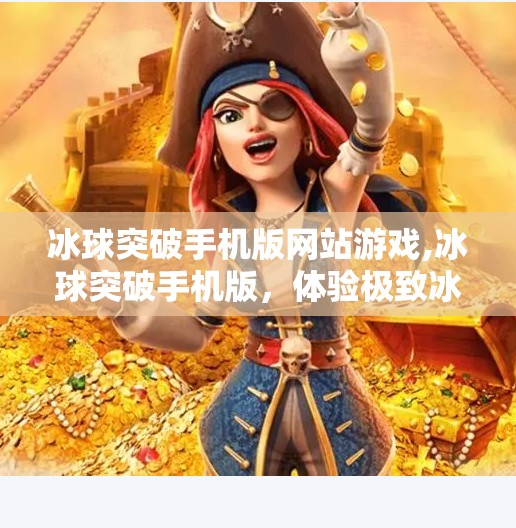 冰球突破手机版网站游戏,冰球突破手机版，体验极致冰雪运动的快乐
