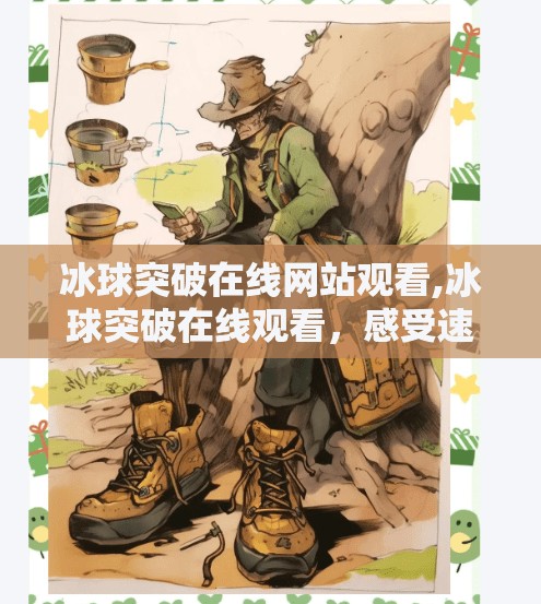 冰球突破在线网站观看,冰球突破在线观看，感受速度与激情的极限运动