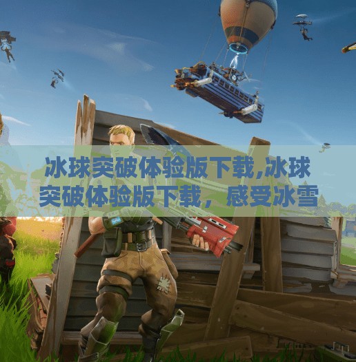 冰球突破体验版下载,冰球突破体验版下载，感受冰雪运动的魅力