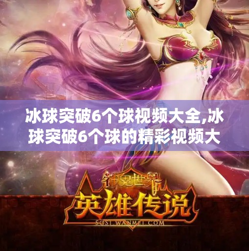 冰球突破6个球视频大全,冰球突破6个球的精彩视频大全