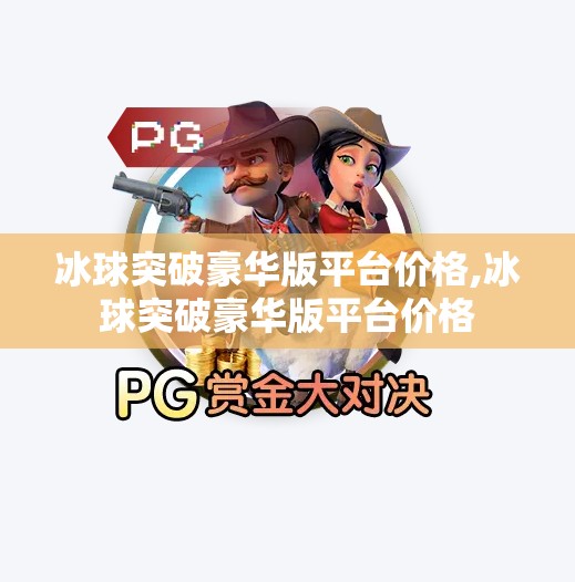 冰球突破豪华版平台价格,冰球突破豪华版平台价格