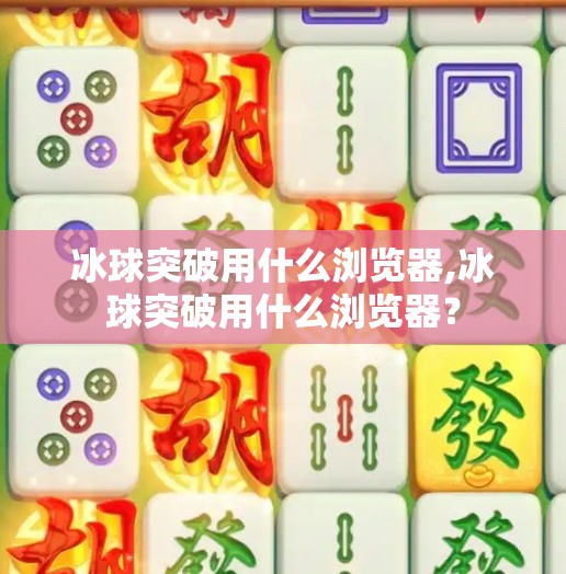 冰球突破用什么浏览器,冰球突破用什么浏览器？