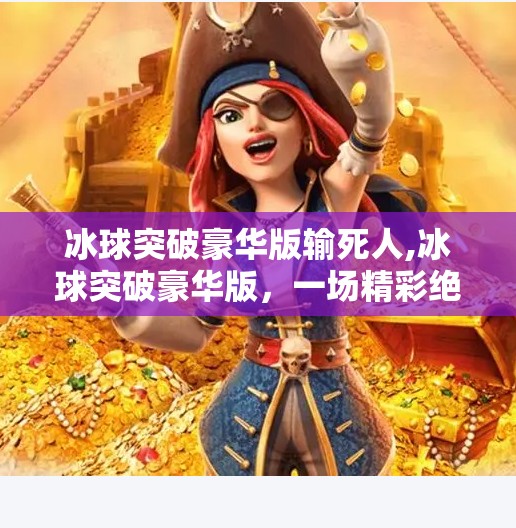 冰球突破豪华版输死人,冰球突破豪华版，一场精彩绝伦的较量
