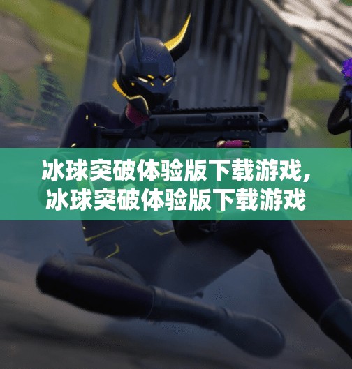 冰球突破体验版下载游戏,冰球突破体验版下载游戏